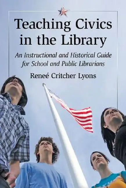 Teaching Civics in the Library: An Instructional and Historical Guide for School and Public Librarians by Reneé Critcher Lyons