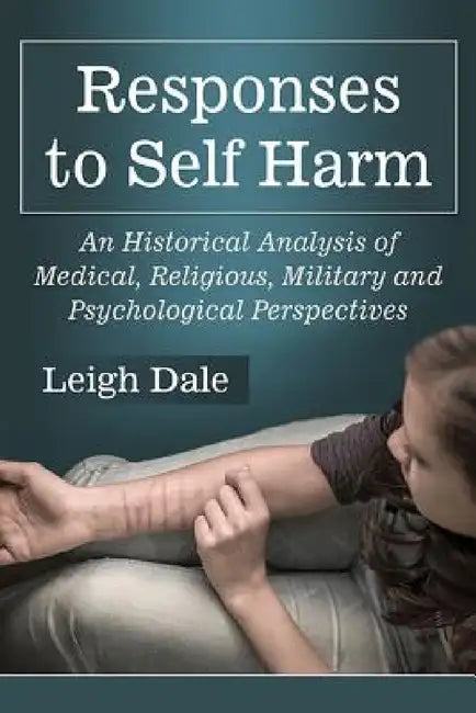 Responses to Self Harm: An Historical Analysis of Medical, Religious, Military and Psychological Perspectives by Leigh Dale