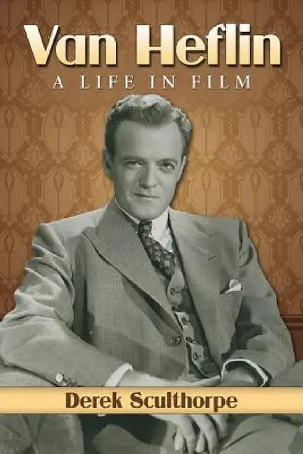 Van Heflin: A Life in Film by Derek Sculthorpe