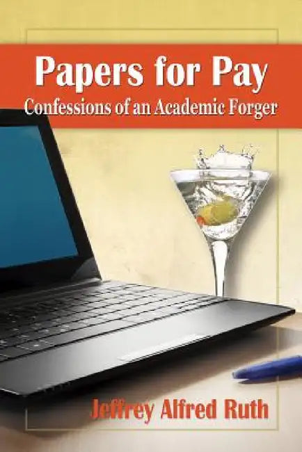 Papers for Pay: Confessions of an Academic Forger by Jeffrey Alfred Ruth