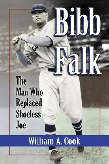 Bibb Falk: The Man Who Replaced Shoeless Joe by William A. Cook
