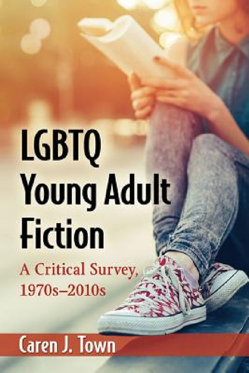 LGBTQ Young Adult Fiction: A Critical Survey, 1970s-2010s by Caren J. Town