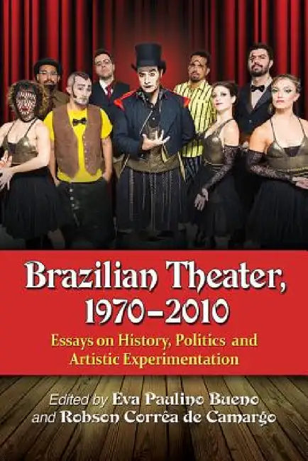 Brazilian Theater, 1970-2010: Essays on History, Politics and Artistic Experimentation by Eva Paulino Bueno, Robson Corrêa de Camargo