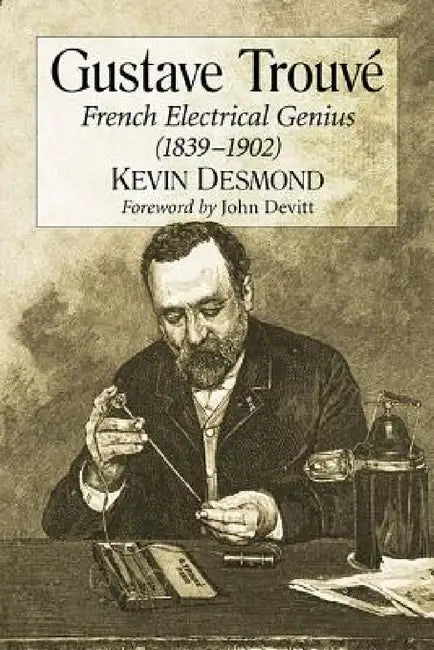 Gustave Trouve: French Electrical Genius (1839-1902) by Kevin Desmond