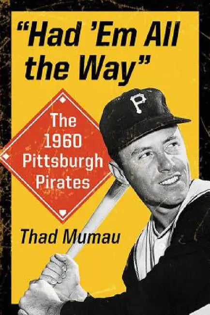 "Had 'Em All the Way": The 1960 Pittsburgh Pirates by Thad Mumau