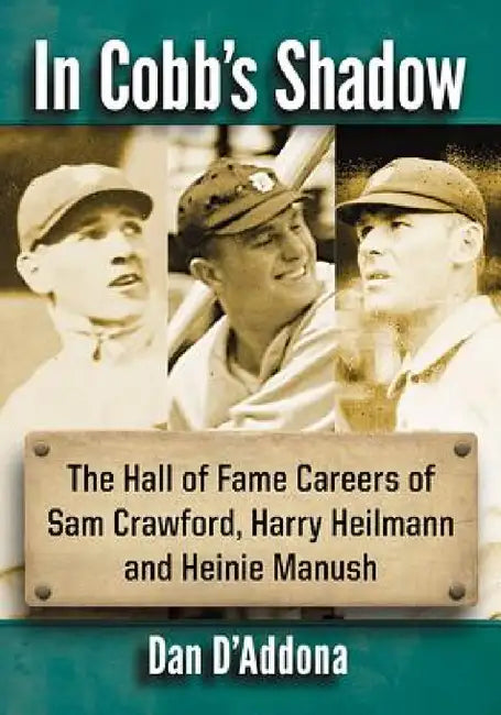In Cobb's Shadow: The Hall of Fame Careers of Sam Crawford, Harry Heilmann and Heinie Manush by Dan D'Addona