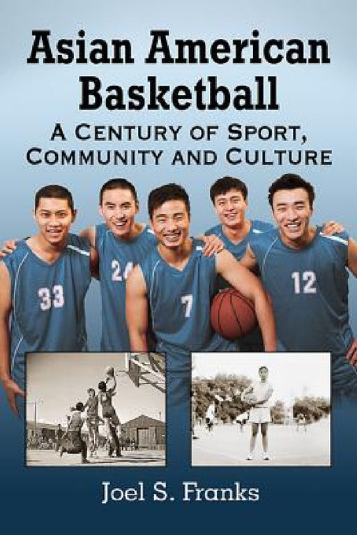 Asian American Basketball: A Century of Sport, Community and Culture by Joel S. Franks