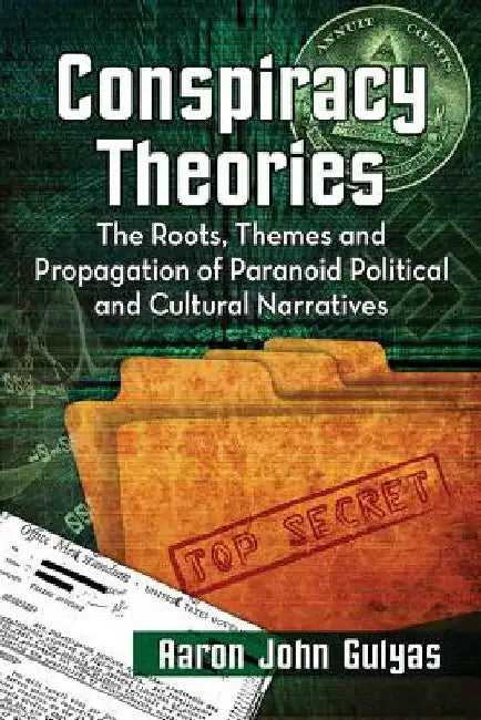 Conspiracy Theories: The Roots, Themes and Propagation of Paranoid Political and Cultural Narratives by Aaron John Gulyas