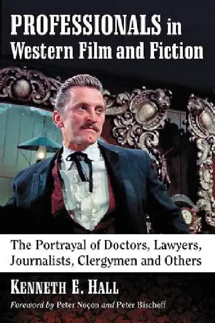 Professionals in Western Film and Fiction: The Portrayal of Doctors, Lawyers, Journalists, Clergymen and Others by Kenneth E. Hall
