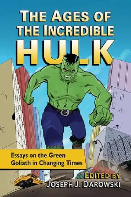 The Ages of the Incredible Hulk: Essays on the Green Goliath in Changing Times by Joseph J. Darowski