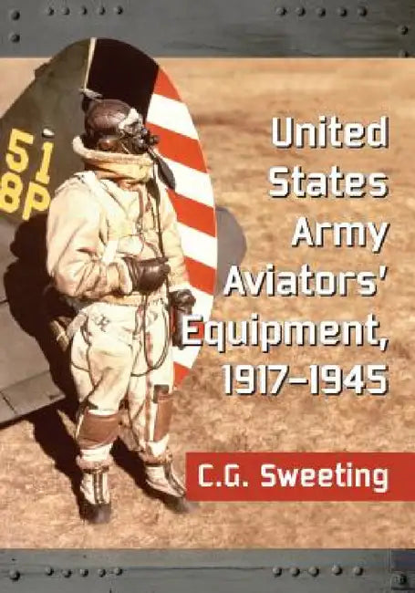 United States Army Aviators' Equipment, 1917-1945 by C. G. Sweeting
