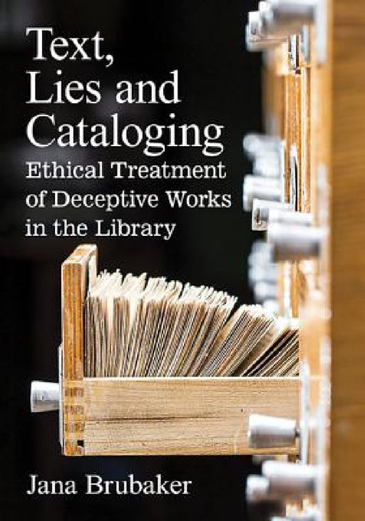 Text, Lies and Cataloging: Ethical Treatment of Deceptive Works in the Library by Jana Brubaker