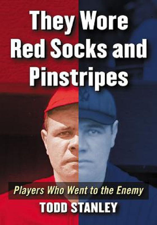 They Wore Red Socks and Pinstripes: Players Who Went to the Enemy by Todd Stanley