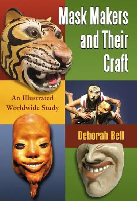 Mask Makers and Their Craft: An Illustrated Worldwide Study by Deborah Bell