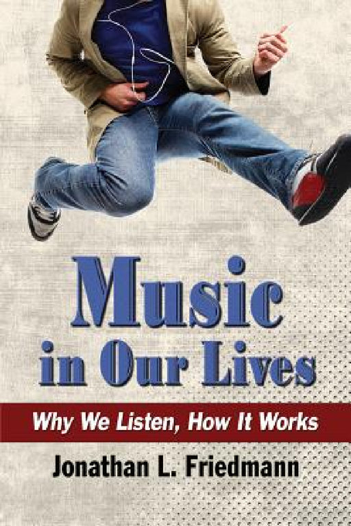 Music in Our Lives: Why We Listen, How It Works by Jonathan L. Friedmann
