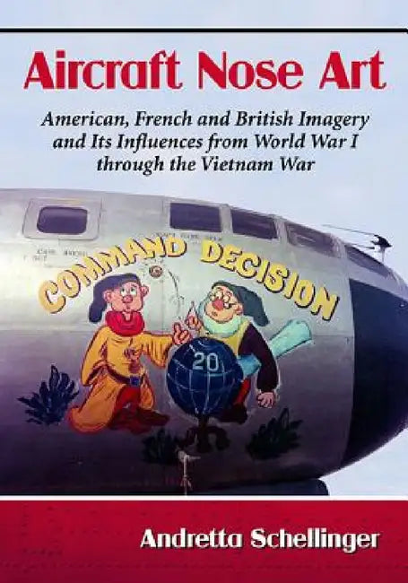 Aircraft Nose Art: American, French and British Imagery and Its Influences from World War I through the Vietnam War by Andretta Schellinger