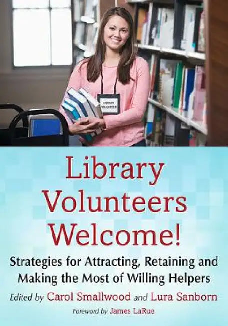 Library Volunteers Welcome!: Strategies for Attracting, Retaining and Making the Most of Willing Helpers by Carol Smallwood, Lura Sanborn