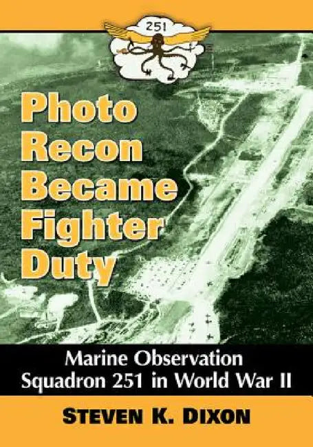 Photo Recon Became Fighter Duty: Marine Observation Squadron 251 in World War II by Steven K. Dixon