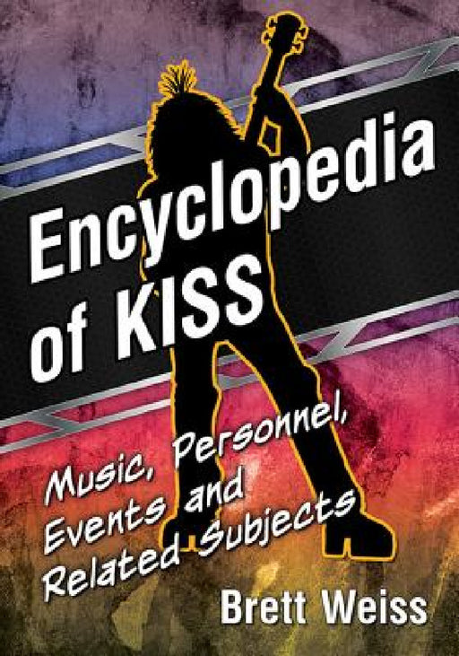 Encyclopedia of KISS: Music, Personnel, Events and Related Subjects by Brett Weiss