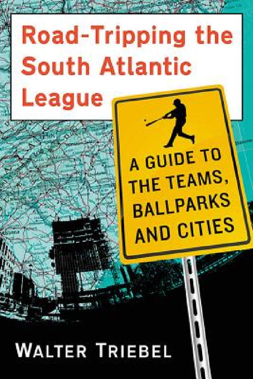 Road-Tripping the South Atlantic League: A Guide to the Teams, Ballparks and Cities by Walter Triebel