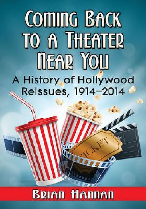 Coming Back to a Theater Near You: A History of Hollywood Reissues, 1914-2014 by Brian Hannan