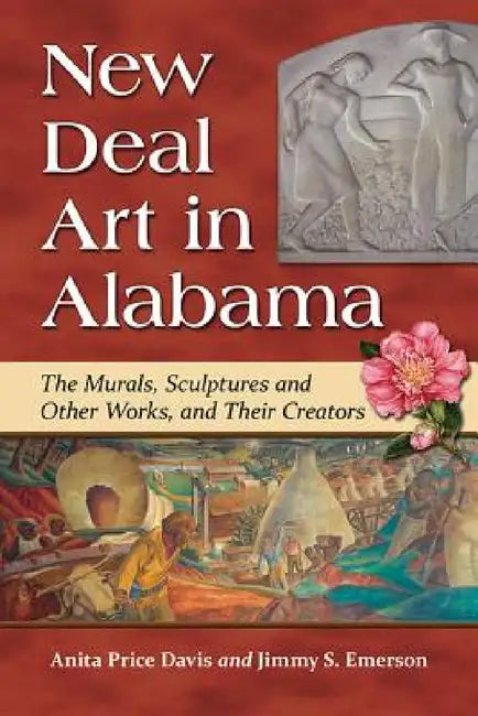 New Deal Art in Alabama: The Murals, Sculptures and Other Works, and Their Creators by Anita Price Davis, Jimmy S. Emerson