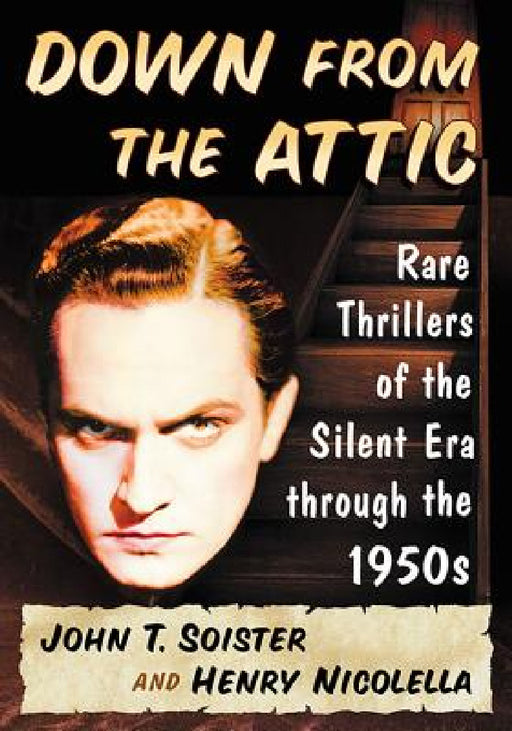 Down from the Attic: Rare Thrillers of the Silent Era through the 1950s by John T. Soister, Henry Nicolella