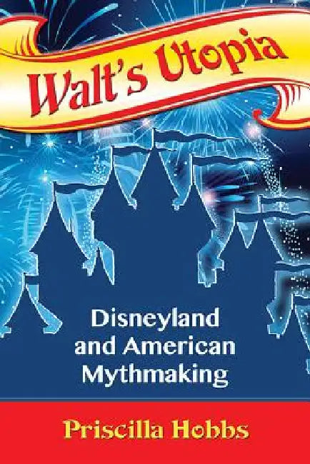 Walt's Utopia: Disneyland and American Mythmaking by Priscilla Hobbs