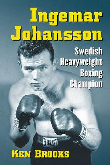 Ingemar Johansson: Swedish Heavyweight Boxing Champion by Ken Brooks