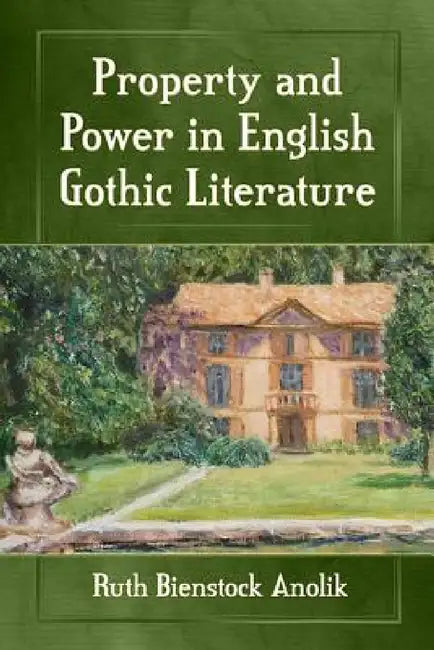 Property and Power in English Gothic Literature by Ruth Bienstock Anolik