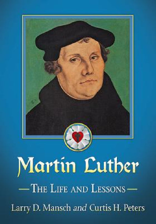 Martin Luther: The Life and Lessons by Larry D. Mansch, Curtis H. Peters