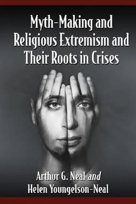 Myth-Making and Religious Extremism and Their Roots in Crises by Arthur G. Neal, Helen Youngelson-Neal