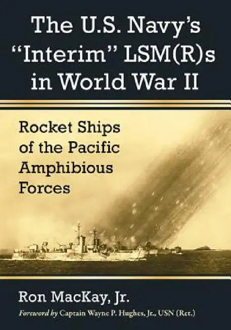 The U.S. Navy's Interim Lsm(r)S in World War II: Rocket Ships of the Pacific Amphibious Forces by Ron MacKay