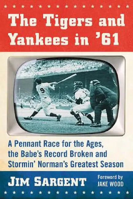 The Tigers and Yankees in '61: A Pennant Race for the Ages, the Babe's Record Broken and Stormin' Norman's Greatest Season by Jim Sargent