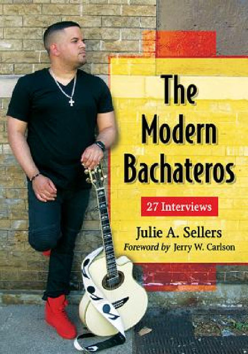 The Modern Bachateros: 27 Interviews by Julie A. Sellers