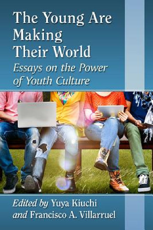 The Young Are Making Their World: Essays on the Power of Youth Culture by Yuya Kiuchi, Francisco A. Villarruel