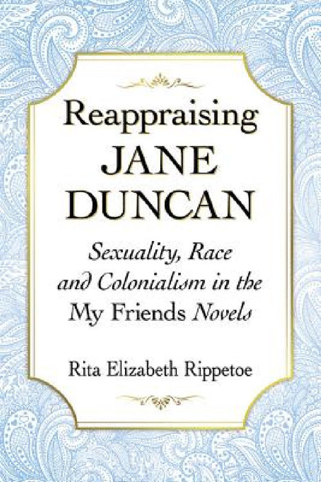 Reappraising Jane Duncan: Sexuality, Race and Colonialism in the My Friends Novels by Rita Elizabeth Rippetoe