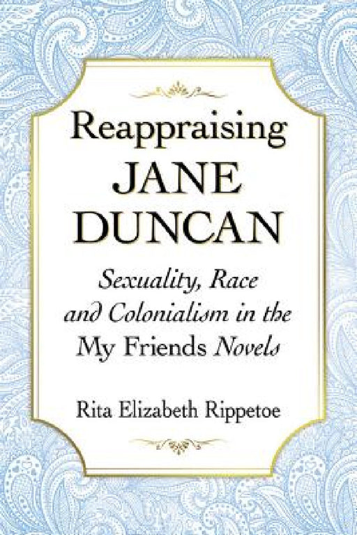 Reappraising Jane Duncan: Sexuality, Race and Colonialism in the My Friends Novels by Rita Elizabeth Rippetoe
