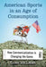 American Sports in an Age of Consumption: How Commercialization Is Changing the Game by Cory Hillman
