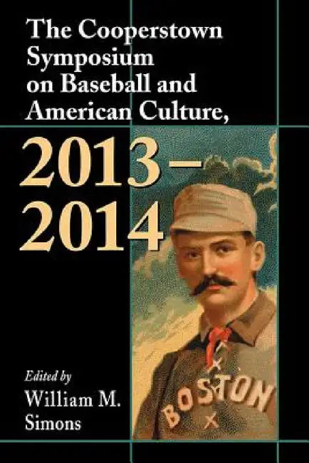 The Cooperstown Symposium on Baseball and American Culture, 2013-2014 by William M. Simons