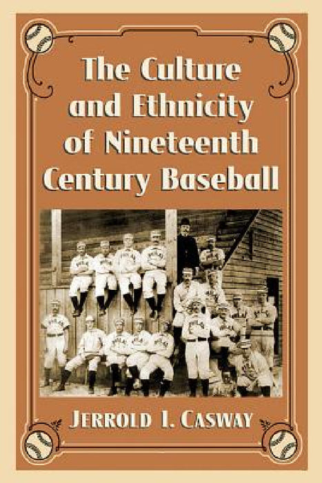 The Culture and Ethnicity of Nineteenth Century Baseball by Jerrold I. Casway