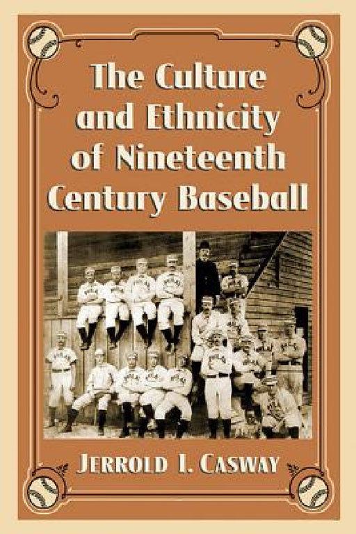 The Culture and Ethnicity of Nineteenth Century Baseball by Jerrold I. Casway