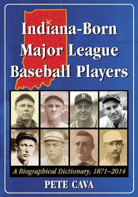 Indiana-Born Major League Baseball Players: A Biographical Dictionary, 1871-2014 by Pete Cava