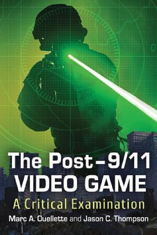 The Post-9/11 Video Game: A Critical Examination by Marc A. Ouellette, Jason C. Thompson