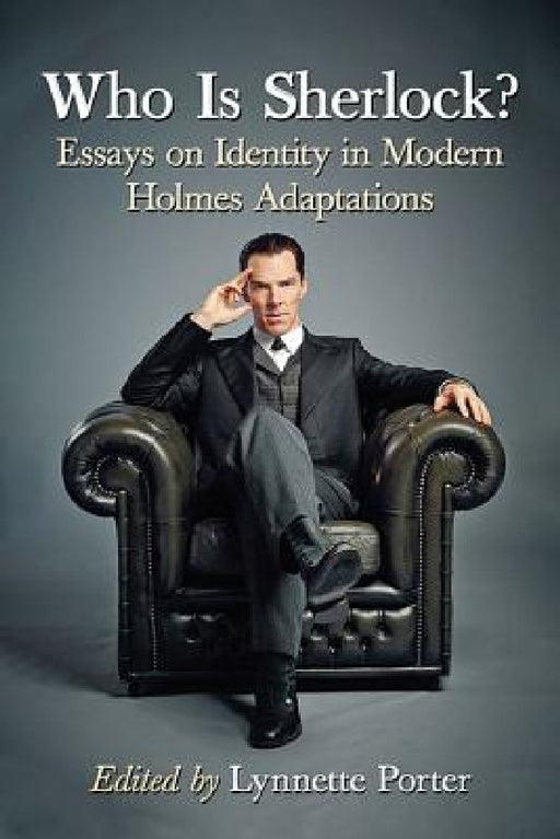 Who Is Sherlock?: Essays on Identity in Modern Holmes Adaptations by Lynnette Porter