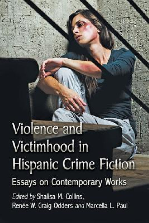 Violence and Victimhood in Hispanic Crime Fiction: Essays on Contemporary Works by Shalisa M. Collins, Renée W. Craig-Odders, Marcella L. Paul