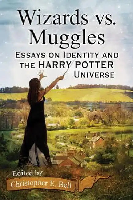 Wizards vs. Muggles: Essays on Identity and the Harry Potter Universe by Christopher E. Bell