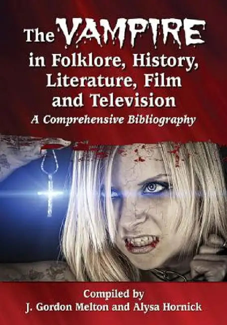 The Vampire in Folklore, History, Literature, Film and Television: A Comprehensive Bibliography by J. Gordon Melton, Alysa Hornick