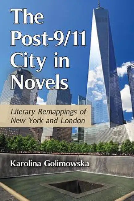 The Post-9/11 City in Novels: Literary Remappings of New York and London by Karolina Golimowska