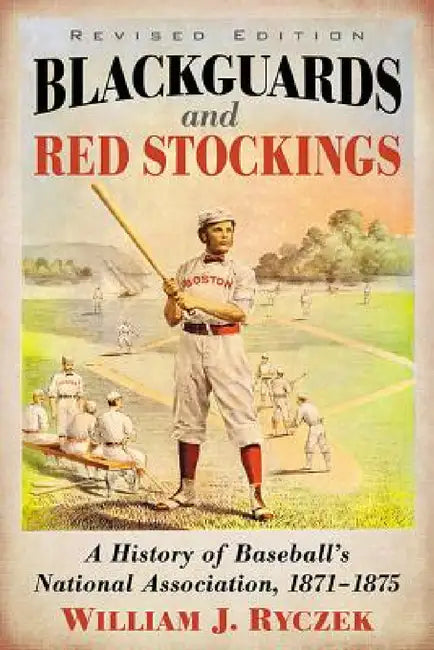 Blackguards and Red Stockings: A History of Baseball's National Association, 1871-1875, Revised Edition by William J. Ryczek